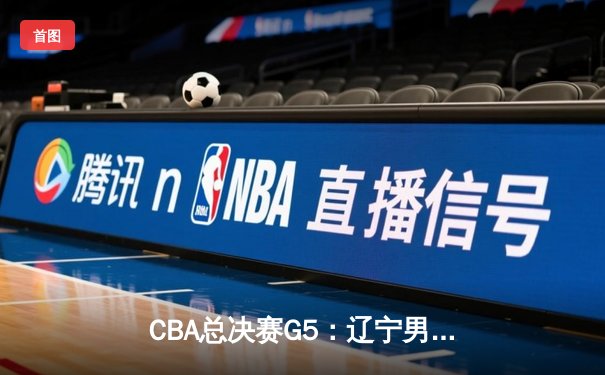 CBA总决赛G5：辽宁男篮加时险胜广东，总比分3-2卫冕成功