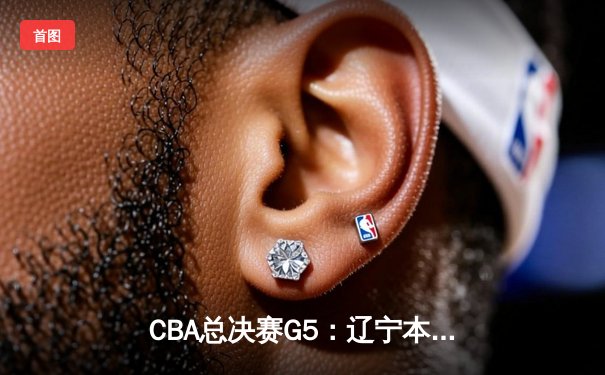 CBA总决赛G5：辽宁本钢力克新疆广汇 斩获队史第四冠