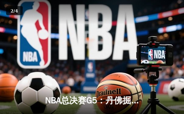 NBA总决赛G5：丹佛掘金逆转迈阿密热火，约基奇三双率队夺赛点 - 2
