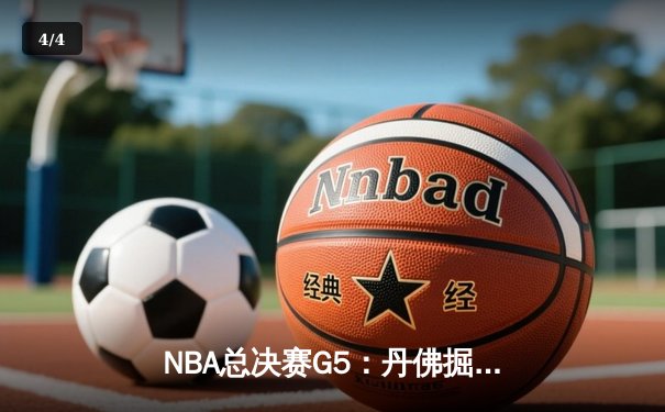 NBA总决赛G5：丹佛掘金逆转迈阿密热火，约基奇三双率队夺赛点 - 4