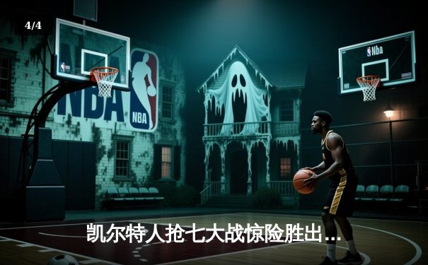 凯尔特人抢七大战惊险胜出，塔图姆51分创历史纪录 - 4