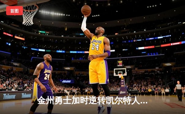 金州勇士加时逆转凯尔特人，库里狂砍43分锁定季后赛关键胜利